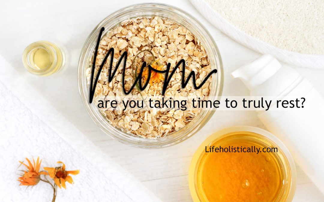 Mom….Are you Taking Time to Truly Rest?